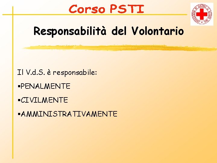 Responsabilità del Volontario Il V. d. S. è responsabile: §PENALMENTE §CIVILMENTE §AMMINISTRATIVAMENTE 