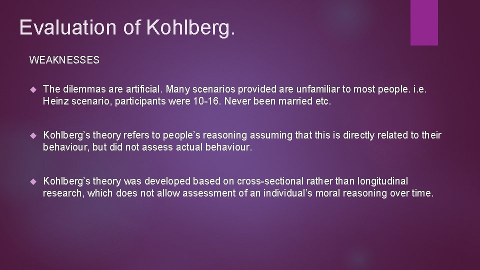 Evaluation of Kohlberg. WEAKNESSES The dilemmas are artificial. Many scenarios provided are unfamiliar to