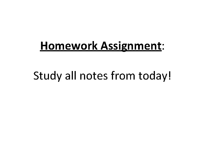 Homework Assignment: Study all notes from today! 