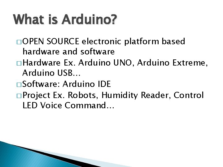 What is Arduino? � OPEN SOURCE electronic platform based hardware and software � Hardware What is Arduino? � OPEN SOURCE electronic platform based hardware and software � Hardware