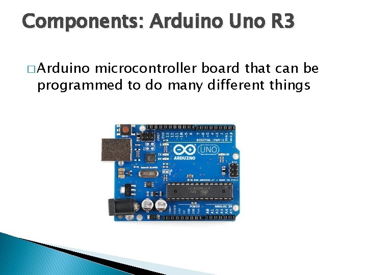 Components: Arduino Uno R 3 � Arduino microcontroller board that can be programmed to Components: Arduino Uno R 3 � Arduino microcontroller board that can be programmed to