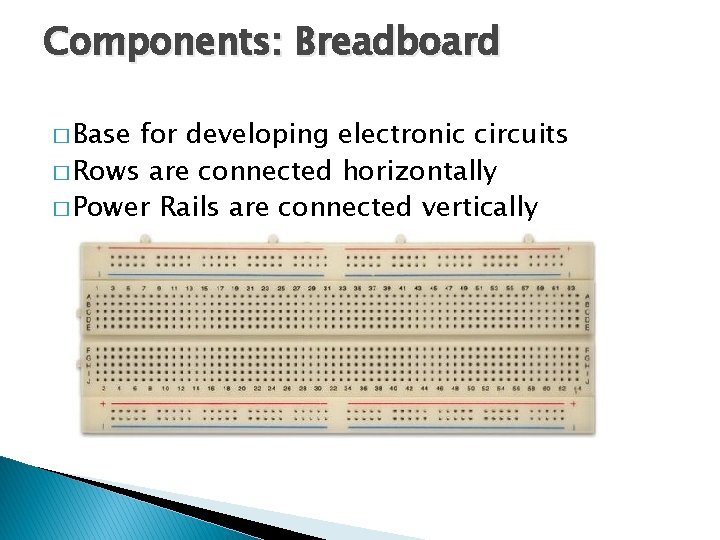 Components: Breadboard � Base for developing electronic circuits � Rows are connected horizontally � Components: Breadboard � Base for developing electronic circuits � Rows are connected horizontally �