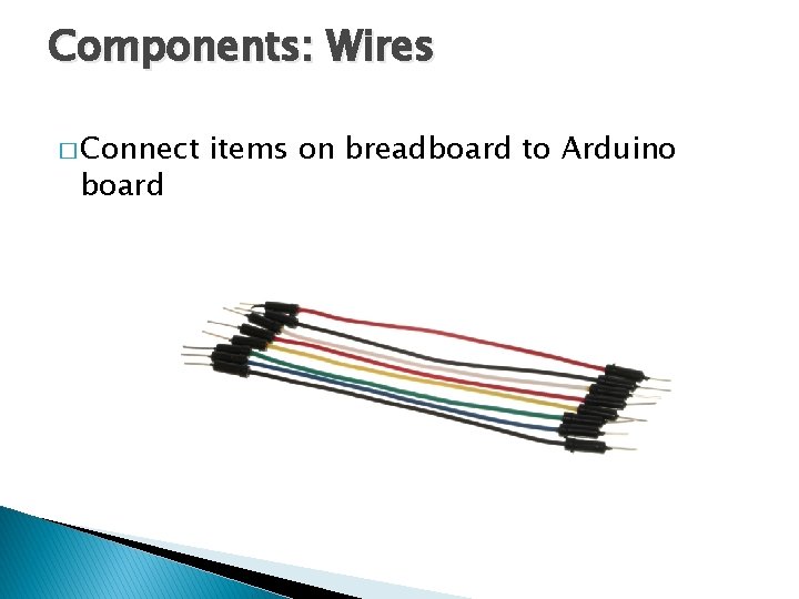 Components: Wires � Connect board items on breadboard to Arduino Components: Wires � Connect board items on breadboard to Arduino