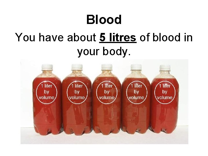 Blood You have about 5 litres of blood in your body. 