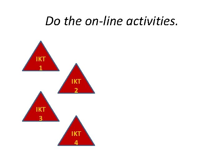 Do the on-line activities. IKT 1 IKT 2 IKT 3 IKT 4 
