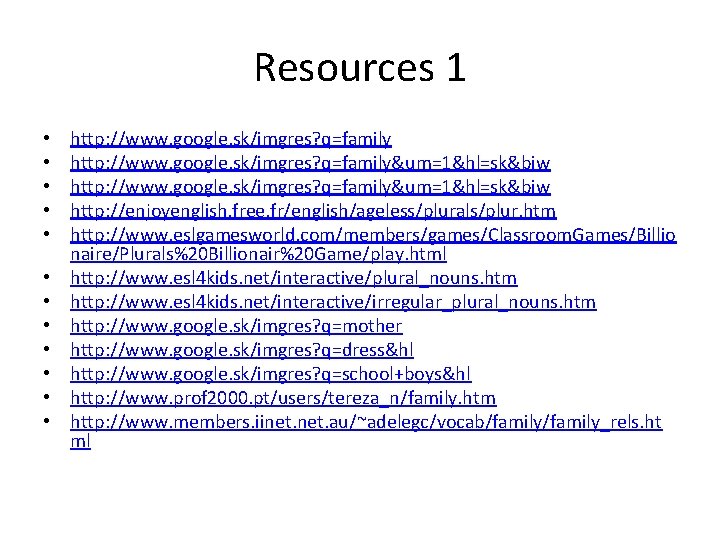 Resources 1 • • • http: //www. google. sk/imgres? q=family&um=1&hl=sk&biw http: //enjoyenglish. free. fr/english/ageless/plurals/plur.