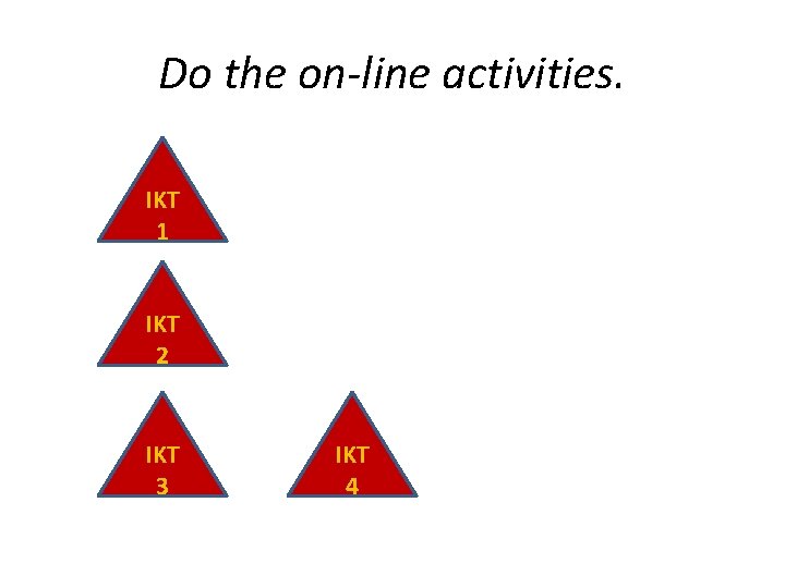 Do the on-line activities. IKT 1 IKT 2 IKT 3 IKT 4 