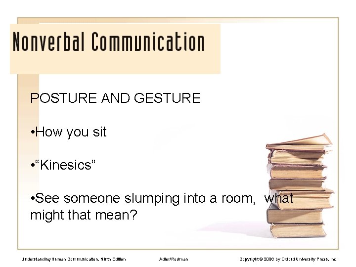POSTURE AND GESTURE • How you sit • “Kinesics” • See someone slumping into