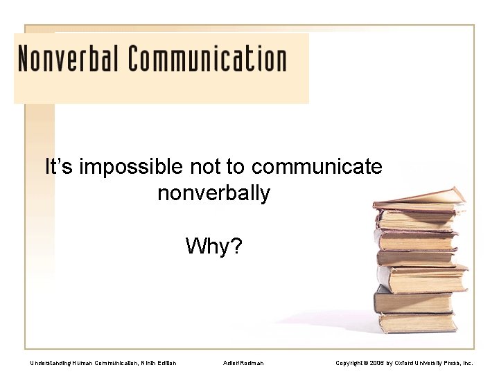 It’s impossible not to communicate nonverbally Why? Understanding Human Communication, Ninth Edition Adler/Rodman Copyright