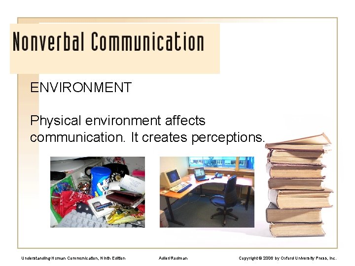 ENVIRONMENT Physical environment affects communication. It creates perceptions. Understanding Human Communication, Ninth Edition Adler/Rodman