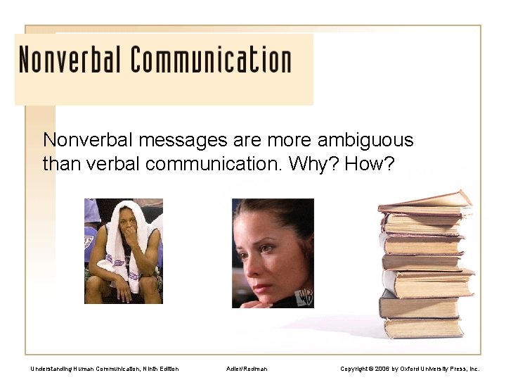 Nonverbal messages are more ambiguous than verbal communication. Why? How? Understanding Human Communication, Ninth