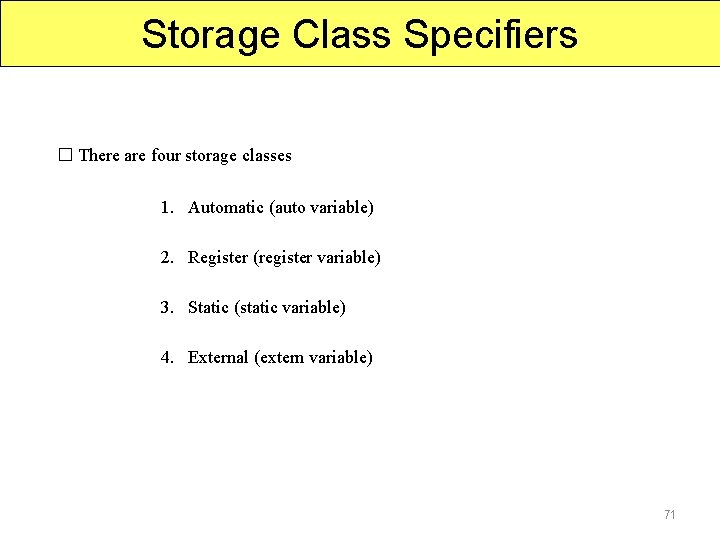 Storage Class Specifiers � There are four storage classes 1. Automatic (auto variable) 2.