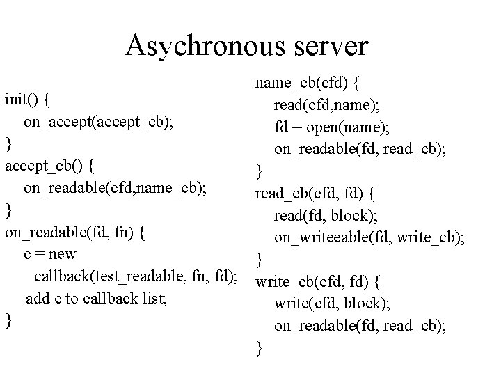 Asychronous server init() { on_accept(accept_cb); } accept_cb() { on_readable(cfd, name_cb); } on_readable(fd, fn) {
