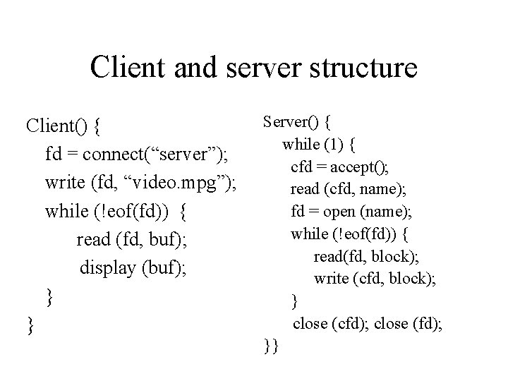 Client and server structure Client() { fd = connect(“server”); write (fd, “video. mpg”); while