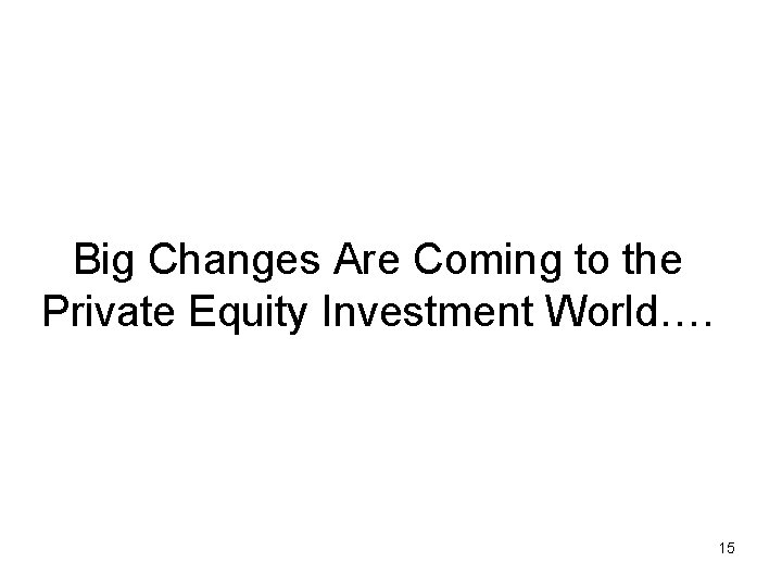 Big Changes Are Coming to the Private Equity Investment World…. 15 