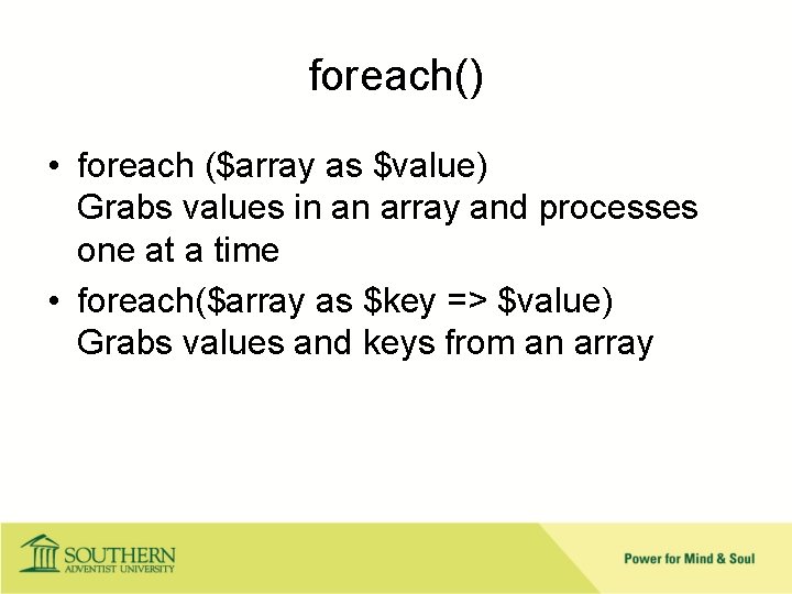foreach() • foreach ($array as $value) Grabs values in an array and processes one