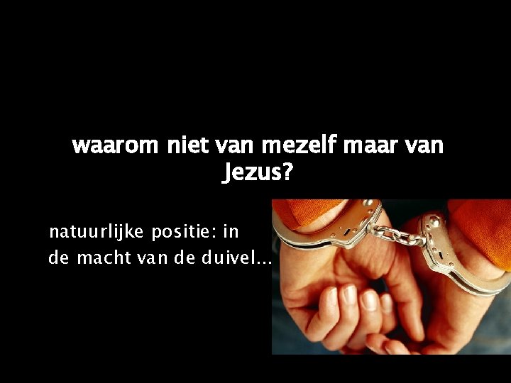 waarom niet van mezelf maar van Jezus? natuurlijke positie: in de macht van de