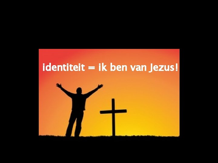 identiteit = ik ben van Jezus! 