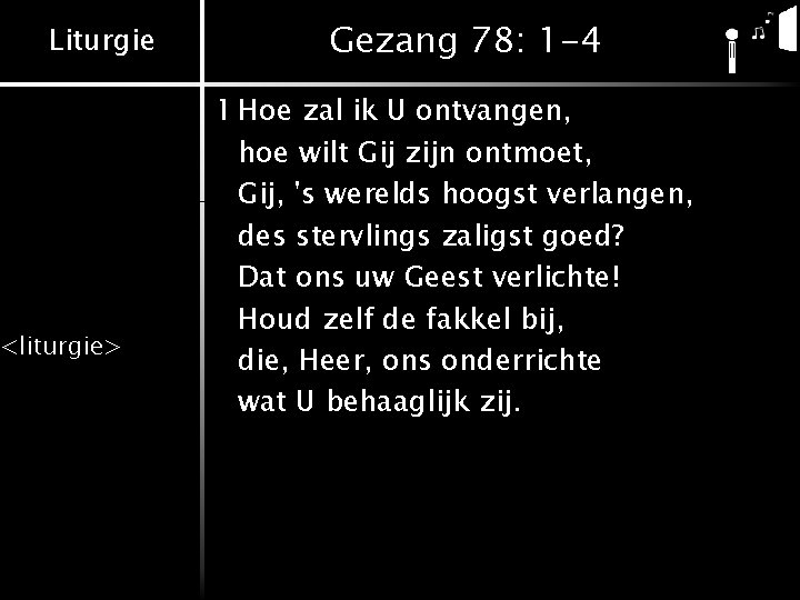 Liturgie <liturgie> Gezang 78: 1 -4 1 Hoe zal ik U ontvangen, hoe wilt