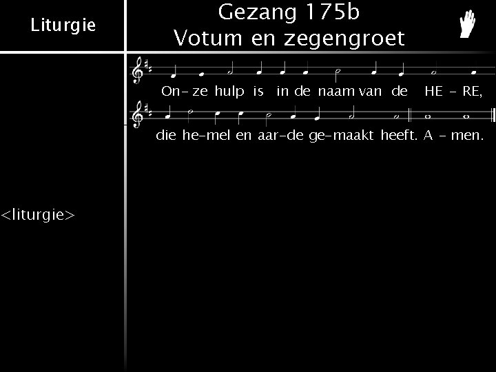 Liturgie <liturgie> Gezang 175 b Votum en zegengroet On- ze hulp is in de