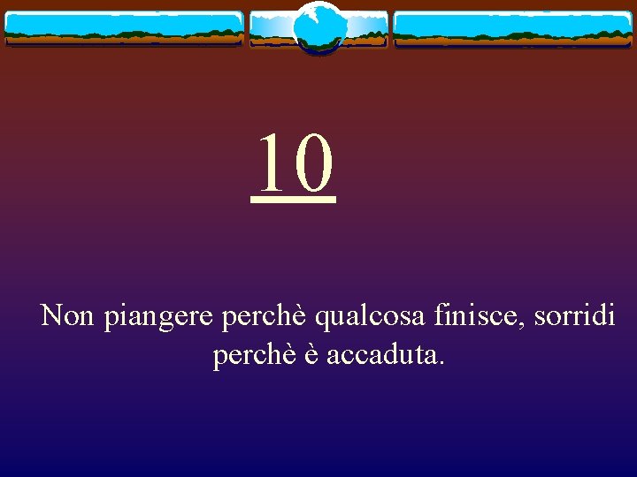 10 Non piangere perchè qualcosa finisce, sorridi perchè è accaduta. 