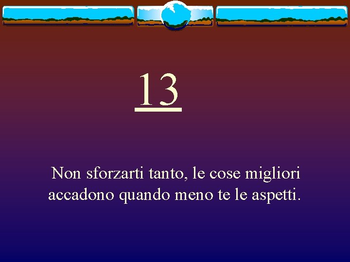 13 Non sforzarti tanto, le cose migliori accadono quando meno te le aspetti. 
