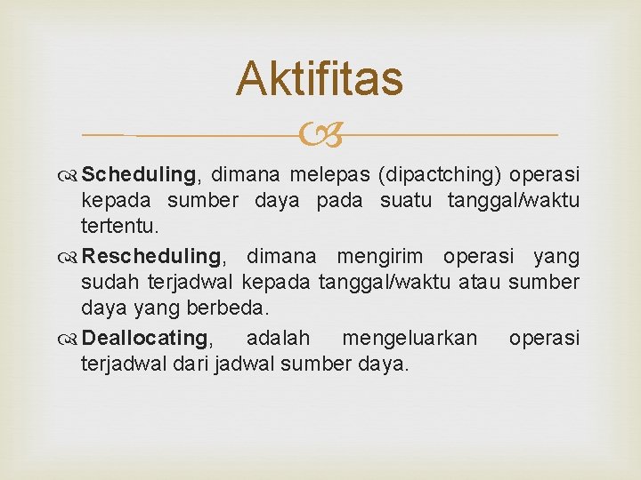 Aktifitas Scheduling, dimana melepas (dipactching) operasi kepada sumber daya pada suatu tanggal/waktu tertentu. Rescheduling,