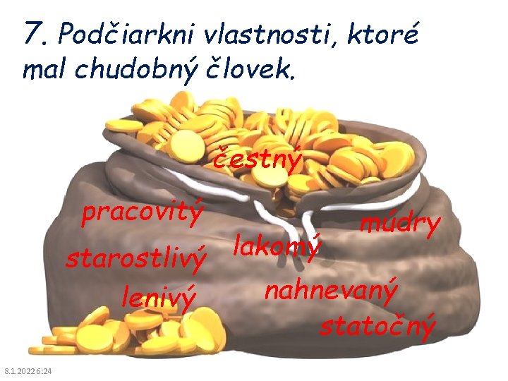 7. Podčiarkni vlastnosti, ktoré mal chudobný človek. čestný pracovitý múdry lakomý starostlivý nahnevaný lenivý 7. Podčiarkni vlastnosti, ktoré mal chudobný človek. čestný pracovitý múdry lakomý starostlivý nahnevaný lenivý