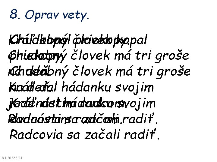 8. Oprav vety. Chudobný kopal Kráľ kopal človek priekopy. človek má tri groše Chudobný 8. Oprav vety. Chudobný kopal Kráľ kopal človek priekopy. človek má tri groše Chudobný