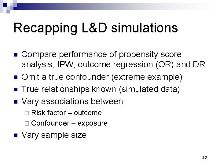 Recapping L&D simulations n n Compare performance of propensity score analysis, IPW, outcome regression Recapping L&D simulations n n Compare performance of propensity score analysis, IPW, outcome regression