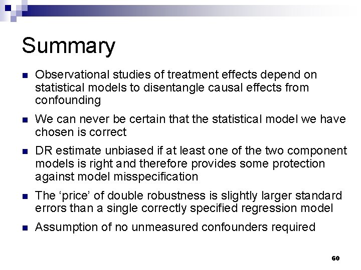 Summary n Observational studies of treatment effects depend on statistical models to disentangle causal Summary n Observational studies of treatment effects depend on statistical models to disentangle causal