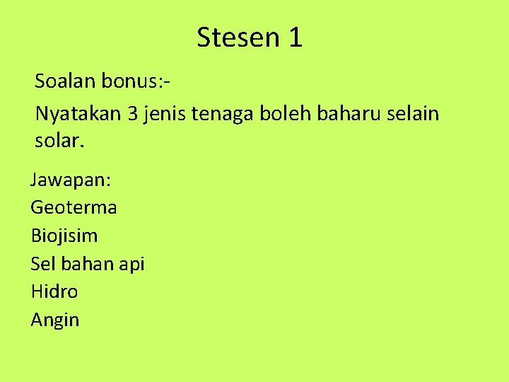 Stesen 1 Soalan bonus: Nyatakan 3 jenis tenaga boleh baharu selain solar. Jawapan: Geoterma