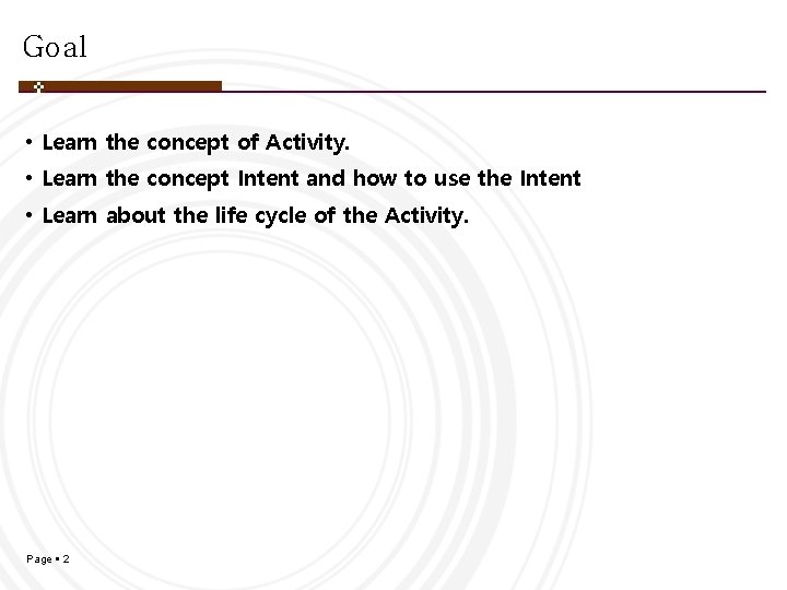 Goal • Learn the concept of Activity. • Learn the concept Intent and how