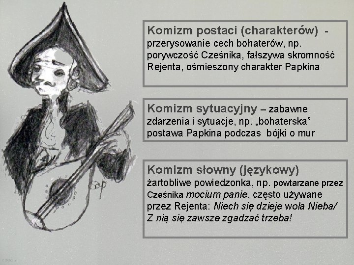 Komizm postaci (charakterów) przerysowanie cech bohaterów, np. porywczość Cześnika, fałszywa skromność Rejenta, ośmieszony charakter