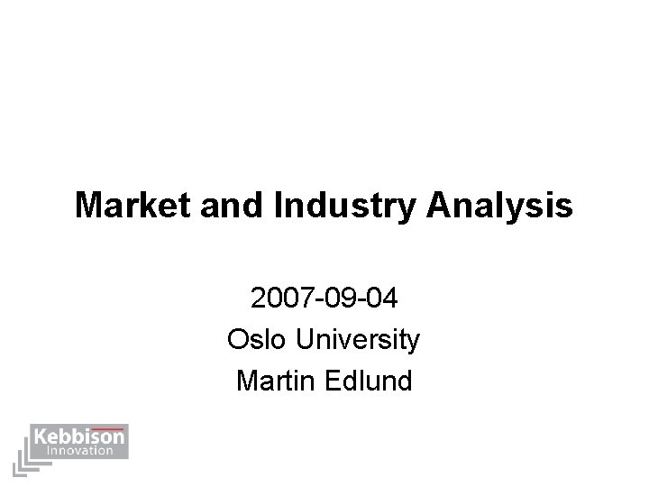 Market and Industry Analysis 2007 -09 -04 Oslo University Martin Edlund 