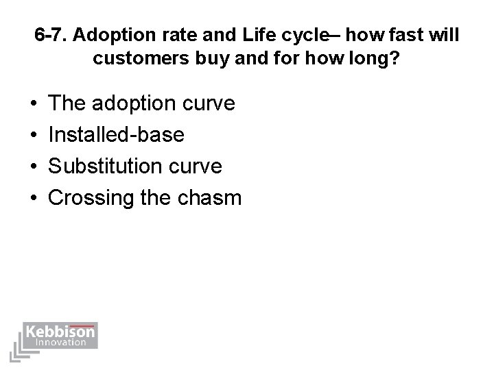 6 -7. Adoption rate and Life cycle– how fast will customers buy and for