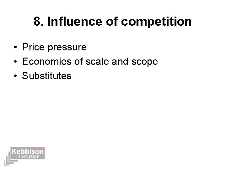 8. Influence of competition • Price pressure • Economies of scale and scope •