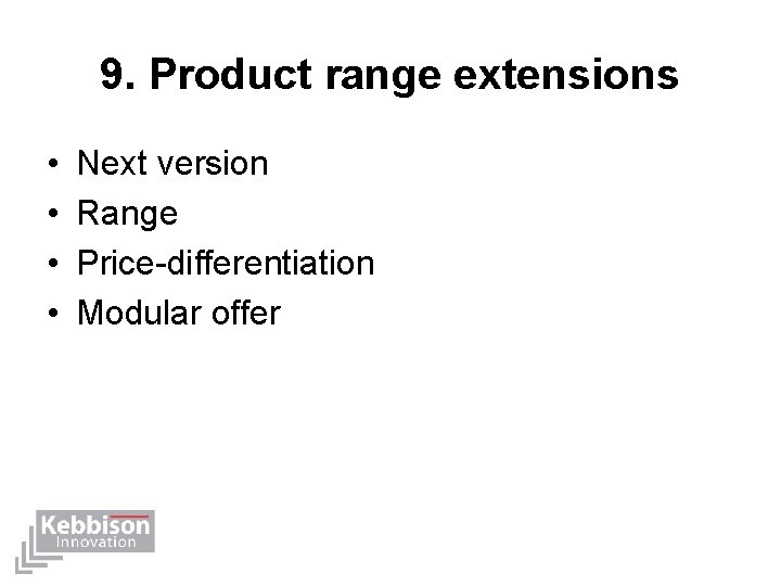 9. Product range extensions • • Next version Range Price-differentiation Modular offer 
