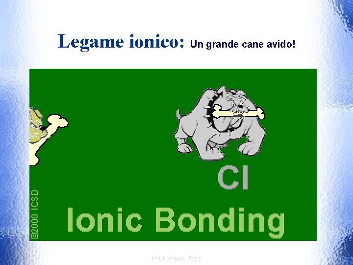 Legame ionico: Un grande cane avido! Prof. Paolo Abis 