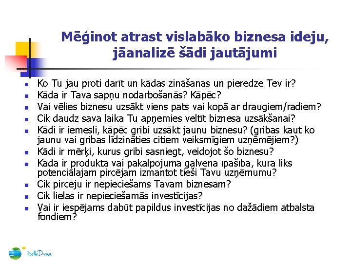 Mēģinot atrast vislabāko biznesa ideju, jāanalizē šādi jautājumi n n n n n Ko