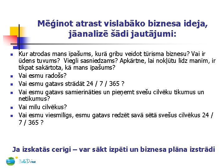 Mēģinot atrast vislabāko biznesa ideja, jāanalizē šādi jautājumi: n n n Kur atrodas mans