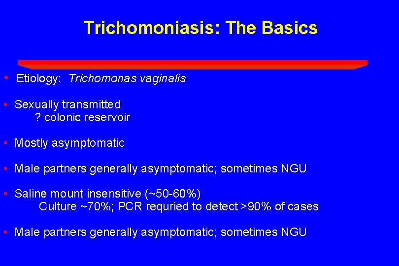 Trichomoniasis: The Basics • Etiology: Trichomonas vaginalis • Sexually transmitted ? colonic reservoir •