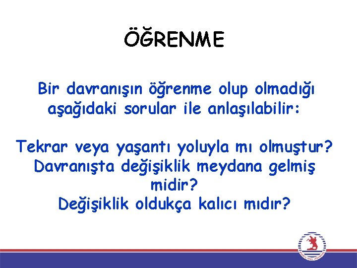 ÖĞRENME Bir davranışın öğrenme olup olmadığı aşağıdaki sorular ile anlaşılabilir: Tekrar veya yaşantı yoluyla