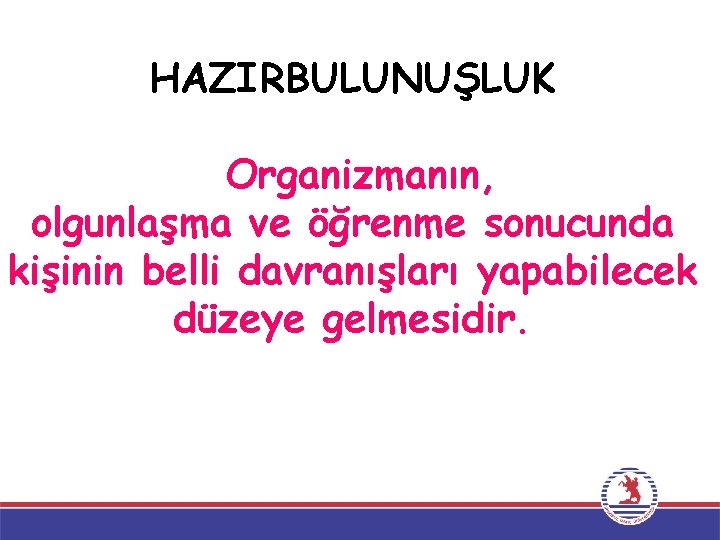 HAZIRBULUNUŞLUK Organizmanın, olgunlaşma ve öğrenme sonucunda kişinin belli davranışları yapabilecek düzeye gelmesidir. 