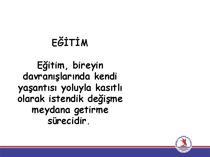 EĞİTİM Eğitim, bireyin davranışlarında kendi yaşantısı yoluyla kasıtlı olarak istendik değişme meydana getirme sürecidir.