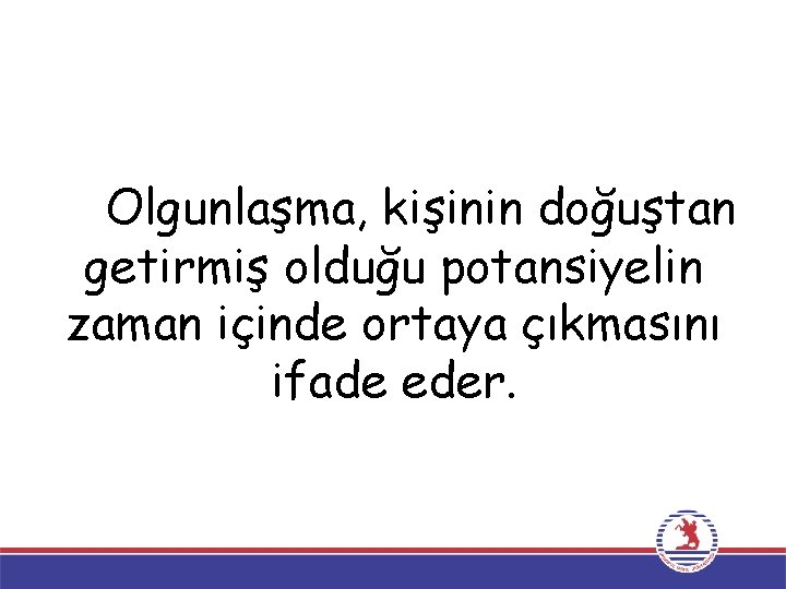 Olgunlaşma, kişinin doğuştan getirmiş olduğu potansiyelin zaman içinde ortaya çıkmasını ifade eder. 