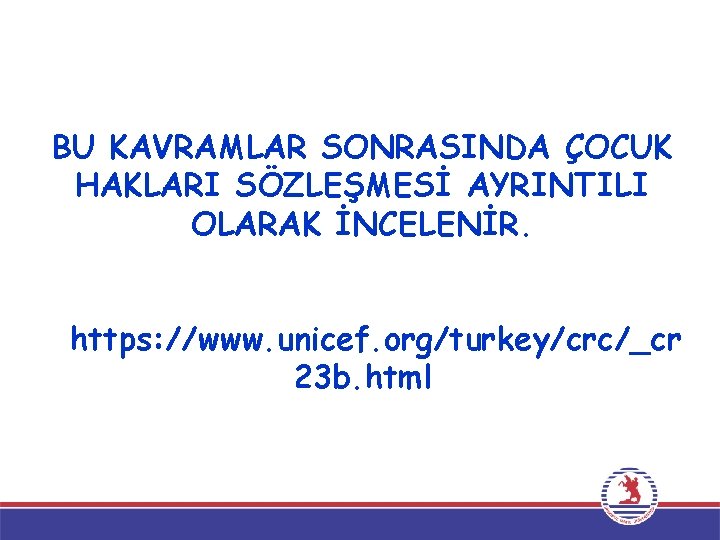 BU KAVRAMLAR SONRASINDA ÇOCUK HAKLARI SÖZLEŞMESİ AYRINTILI OLARAK İNCELENİR. https: //www. unicef. org/turkey/crc/_cr 23