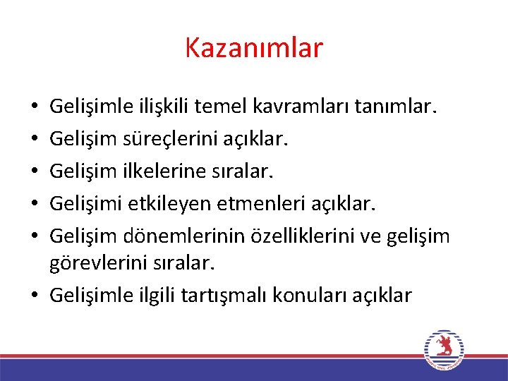 Kazanımlar Gelişimle ilişkili temel kavramları tanımlar. Gelişim süreçlerini açıklar. Gelişim ilkelerine sıralar. Gelişimi etkileyen