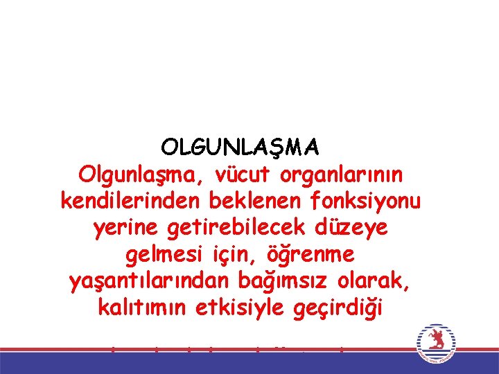 OLGUNLAŞMA Olgunlaşma, vücut organlarının kendilerinden beklenen fonksiyonu yerine getirebilecek düzeye gelmesi için, öğrenme yaşantılarından