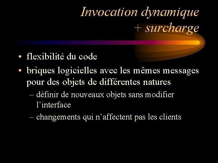 Invocation dynamique + surcharge • flexibilité du code • briques logicielles avec les mêmes